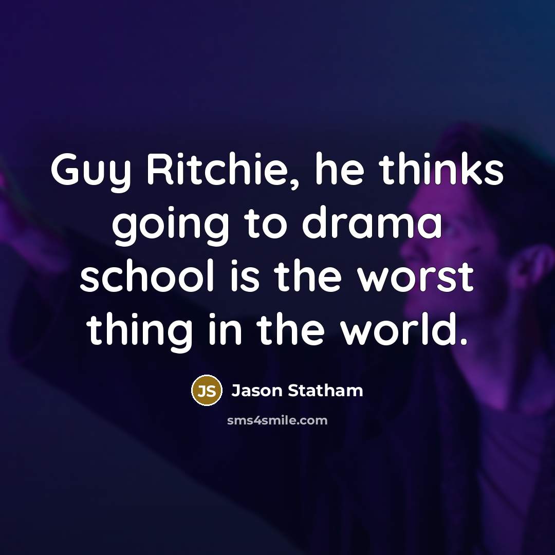 “Guy Ritchie, he thinks going to drama school is the worst thing in the world.” quote by Jason Statham