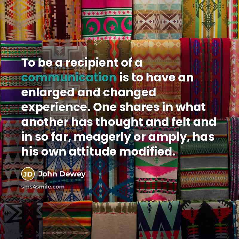 “To be a recipient of a communication is to have…” quote by John Dewey