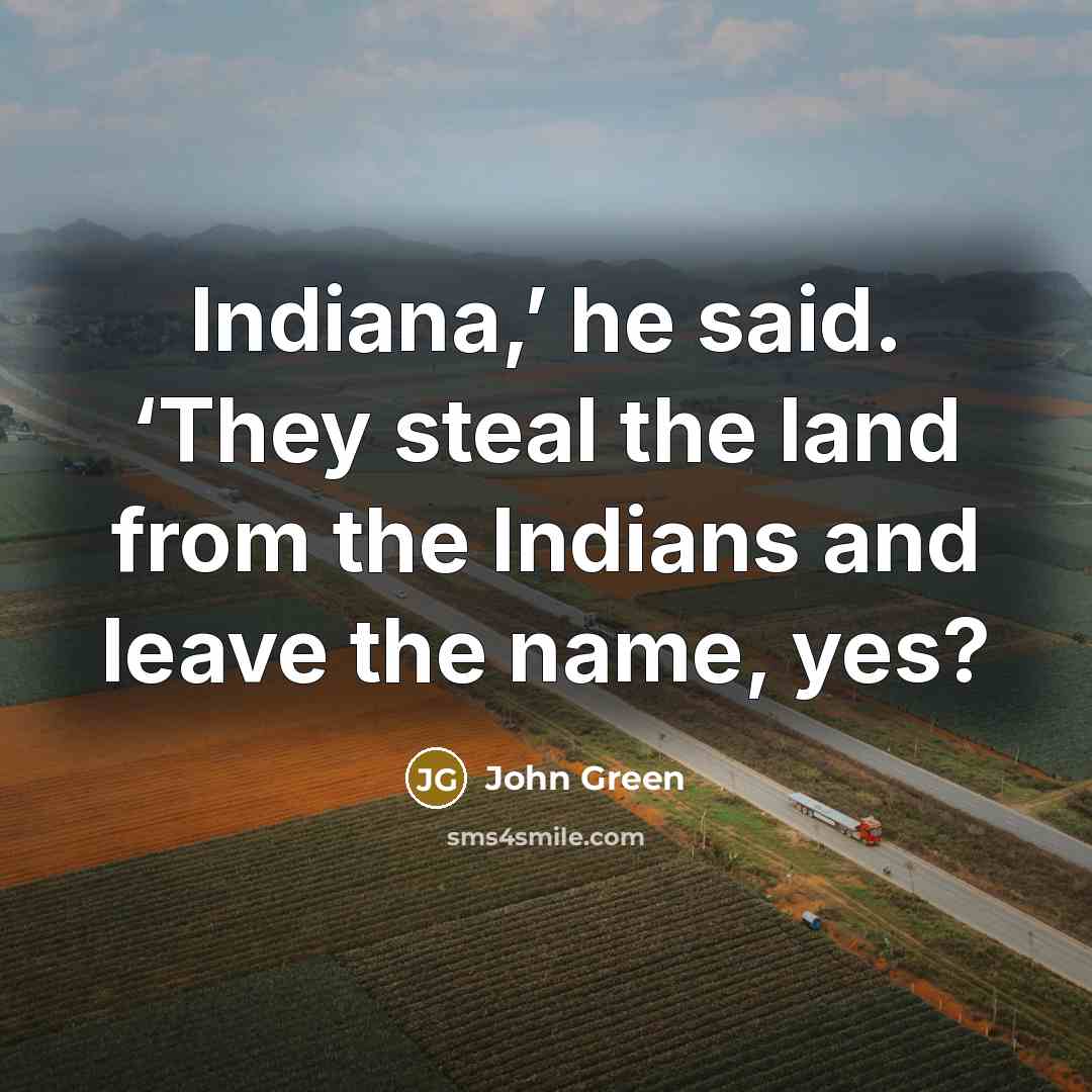 “Indiana,’ he said. ‘They steal the land from the Indians…” quote by John Green