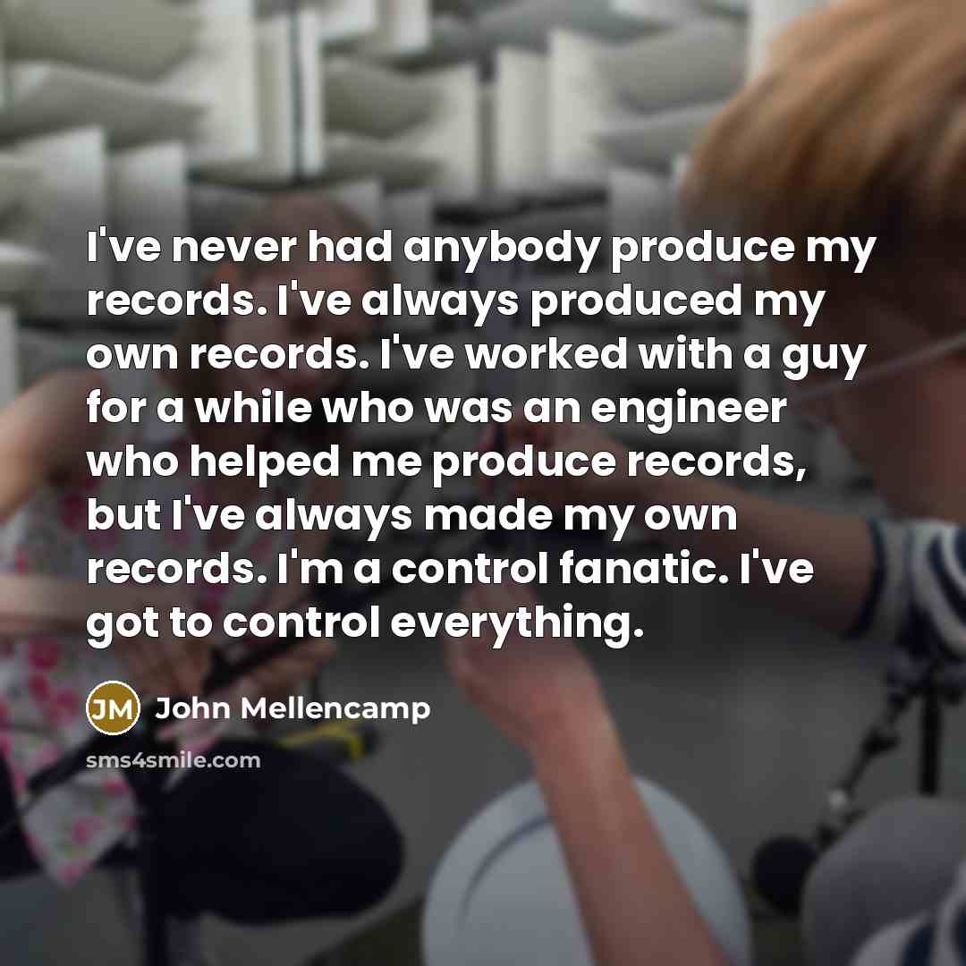 “I've never had anybody produce my records. I've always produced…” quote by John Mellencamp