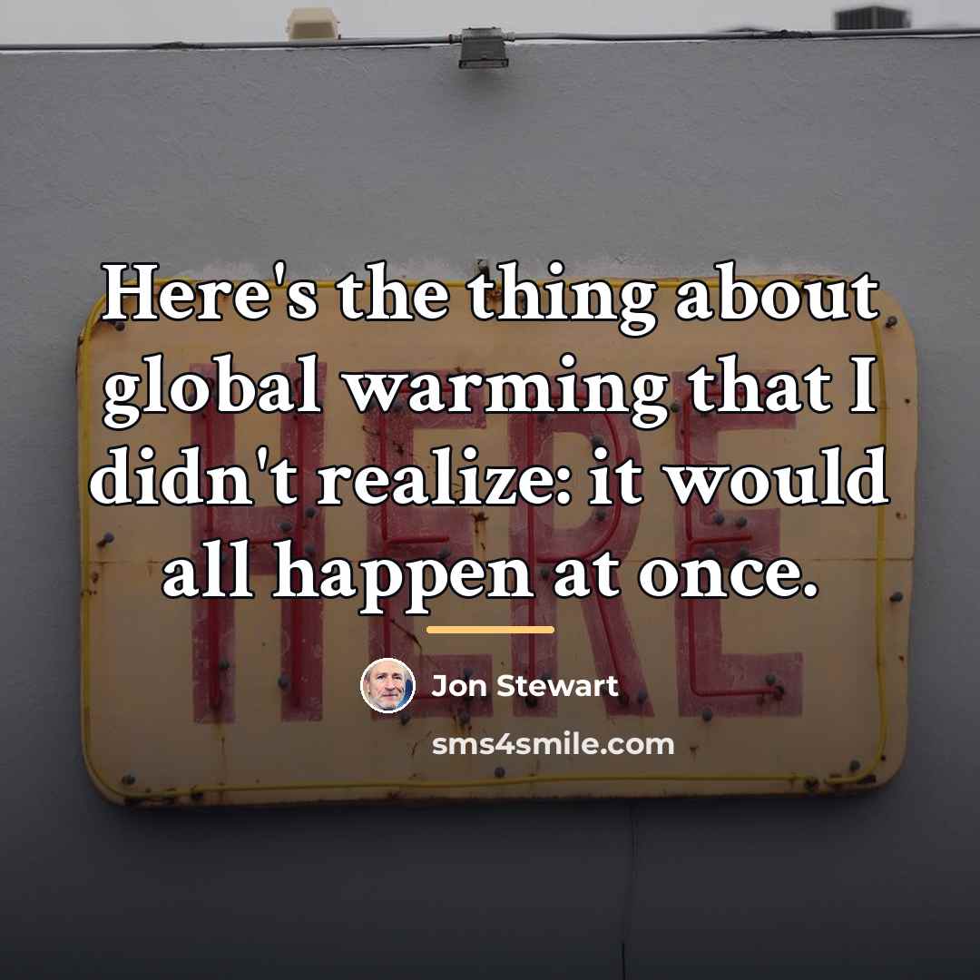 “Here's the thing about global warming that I didn't realize:…” quote by Jon Stewart