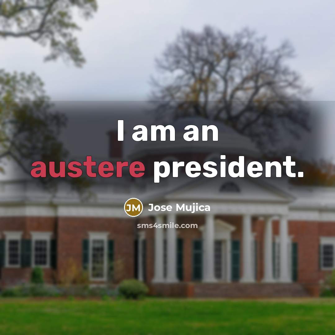“I am an austere president.…” quote by Jose Mujica