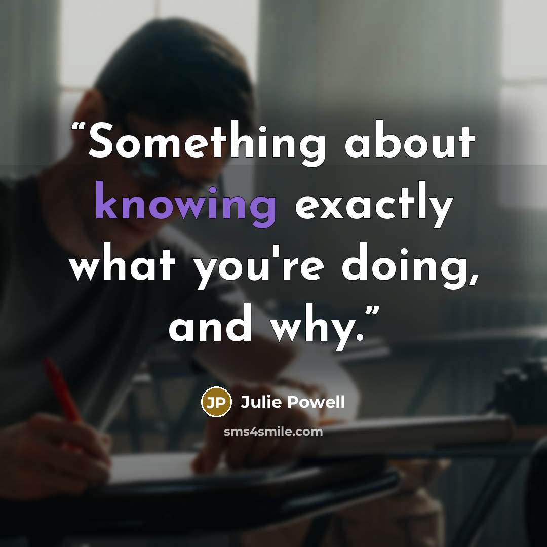 “Something about knowing exactly what you're doing, and why.” quote by Julie Powell