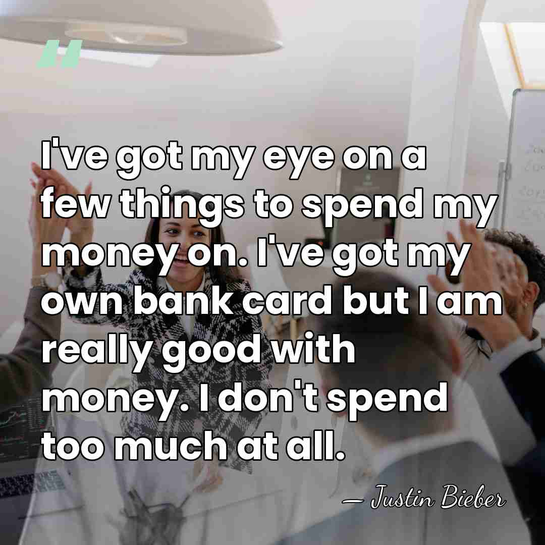 I've got my eye on a few things to spend my money&hellip; - Justin Bieber