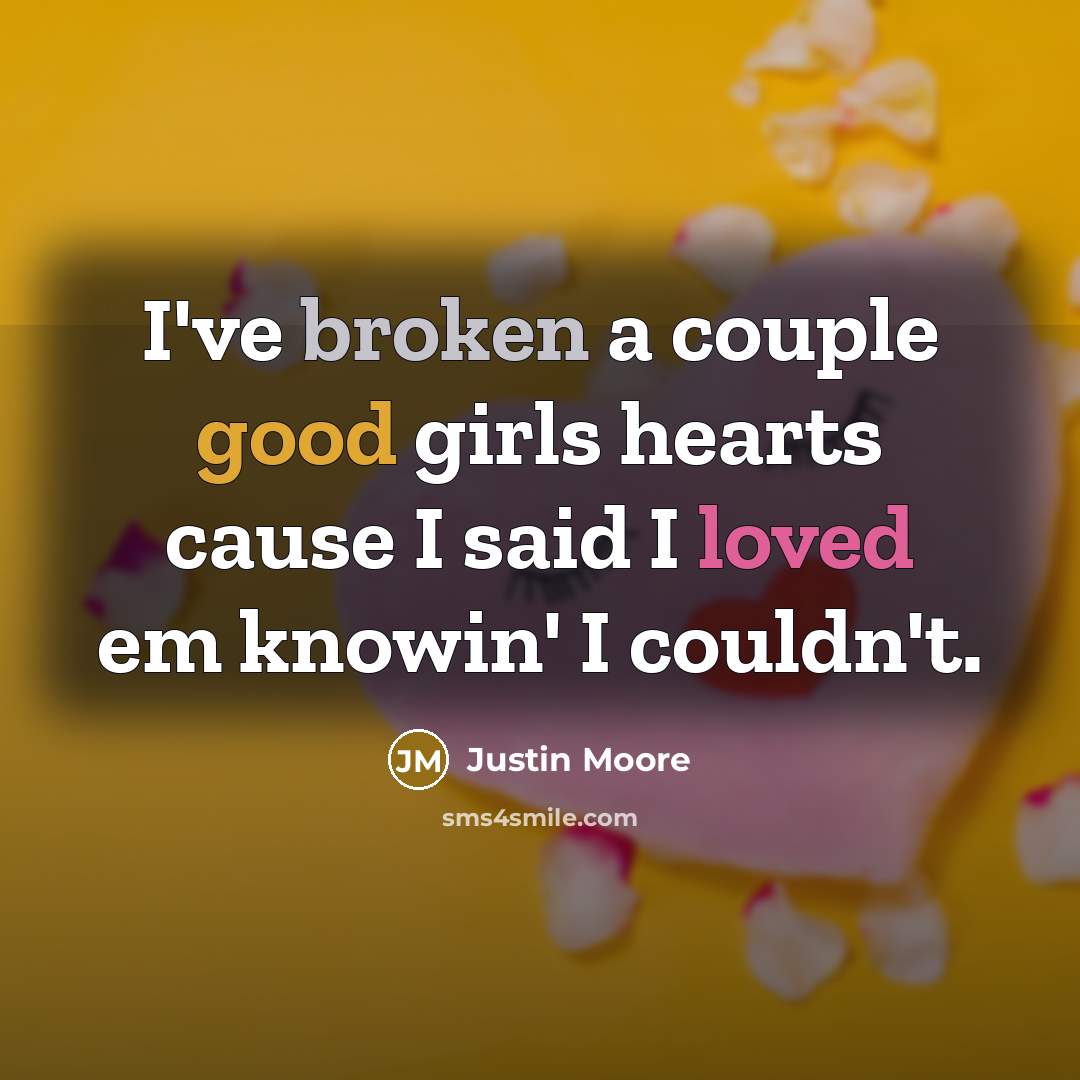 “I've broken a couple good girls hearts cause I said I loved em knowin' I couldn't.” quote by Justin Moore
