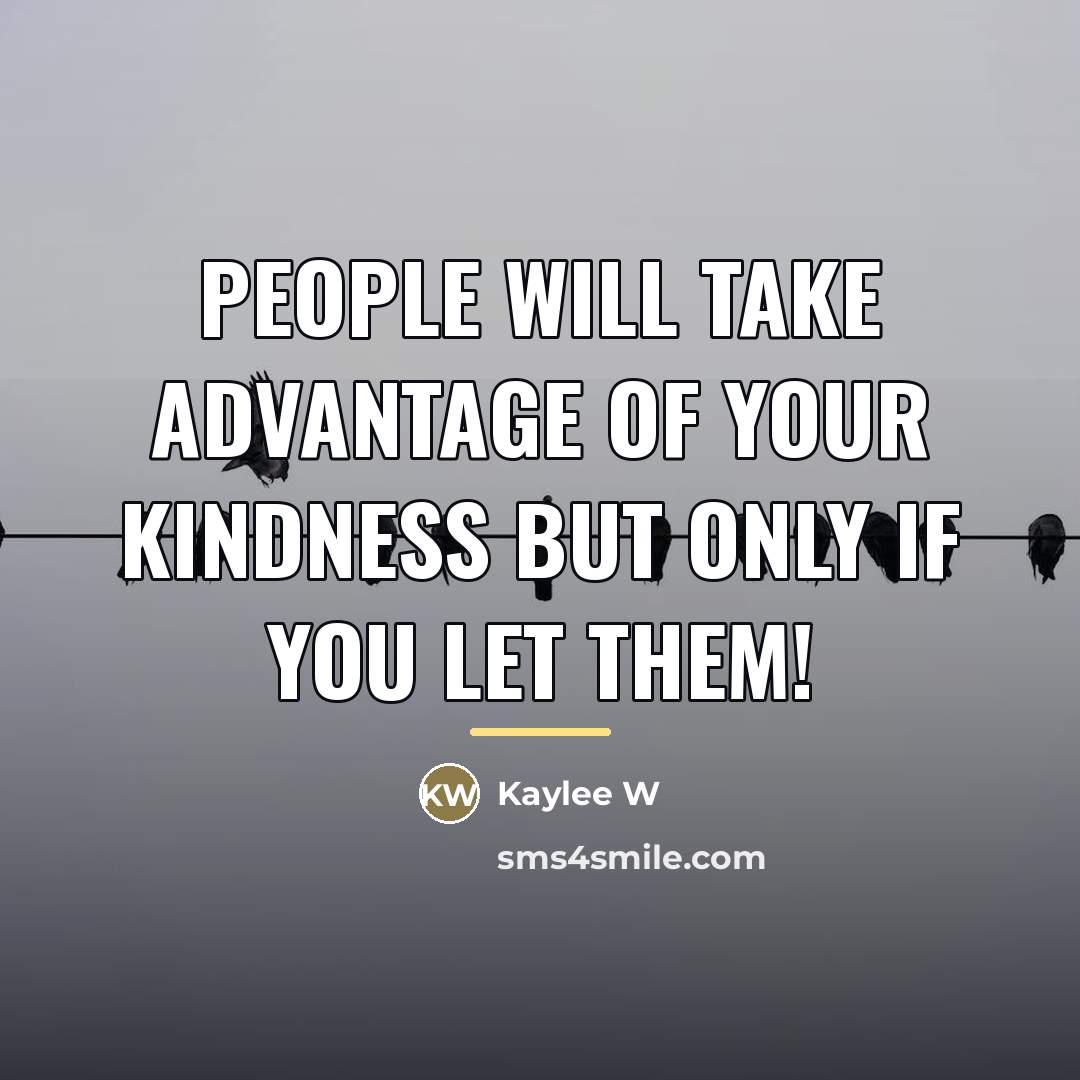 “People will take advantage of your kindness But only if…” quote by Kaylee W