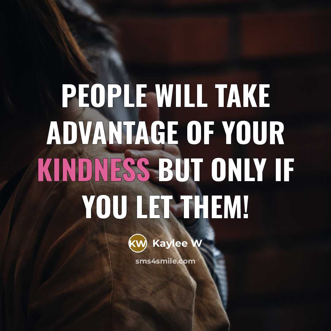 “People will take advantage of your kindness But only if you let them!” quote by Kaylee W
