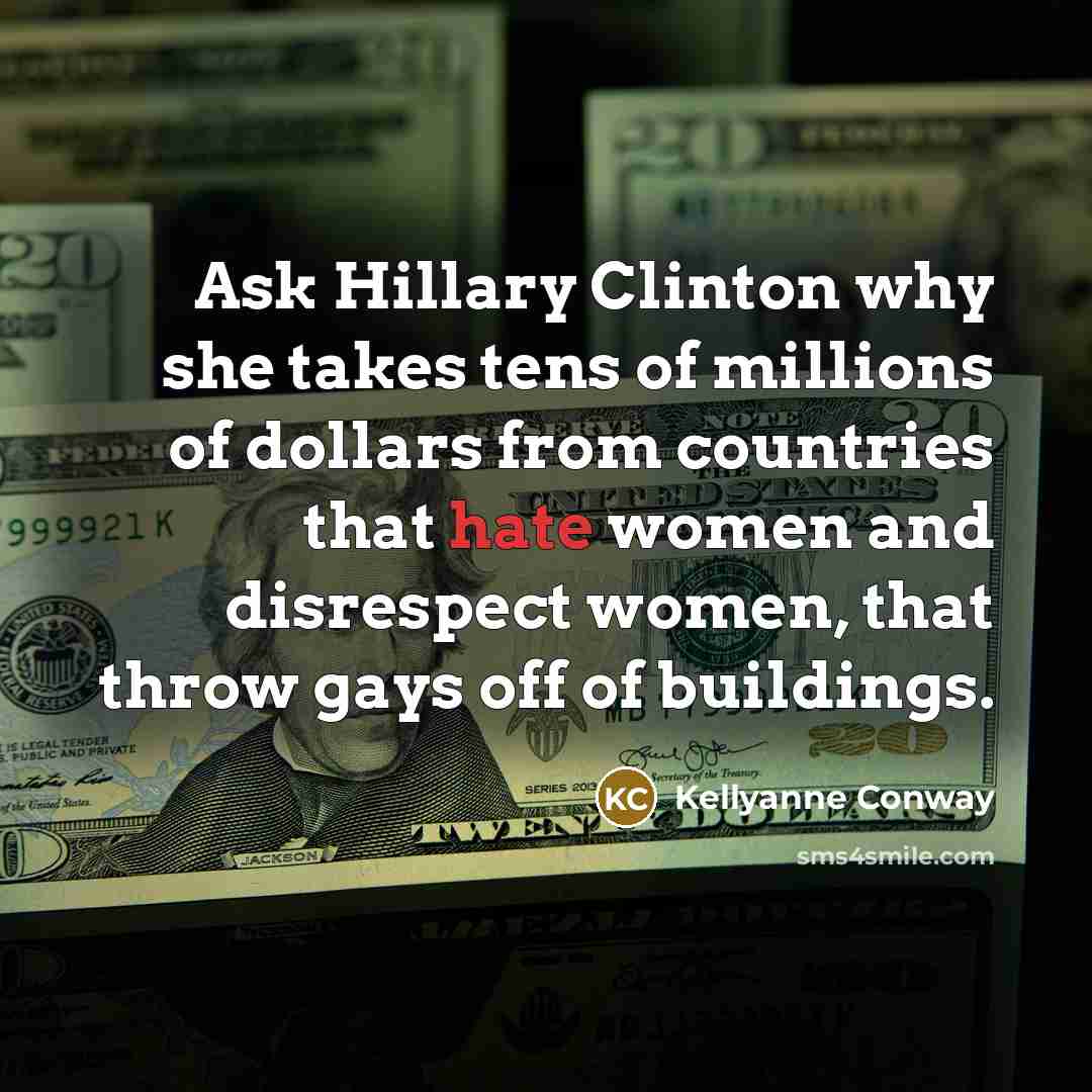 “Ask Hillary Clinton why she takes tens of millions of…” quote by Kellyanne Conway