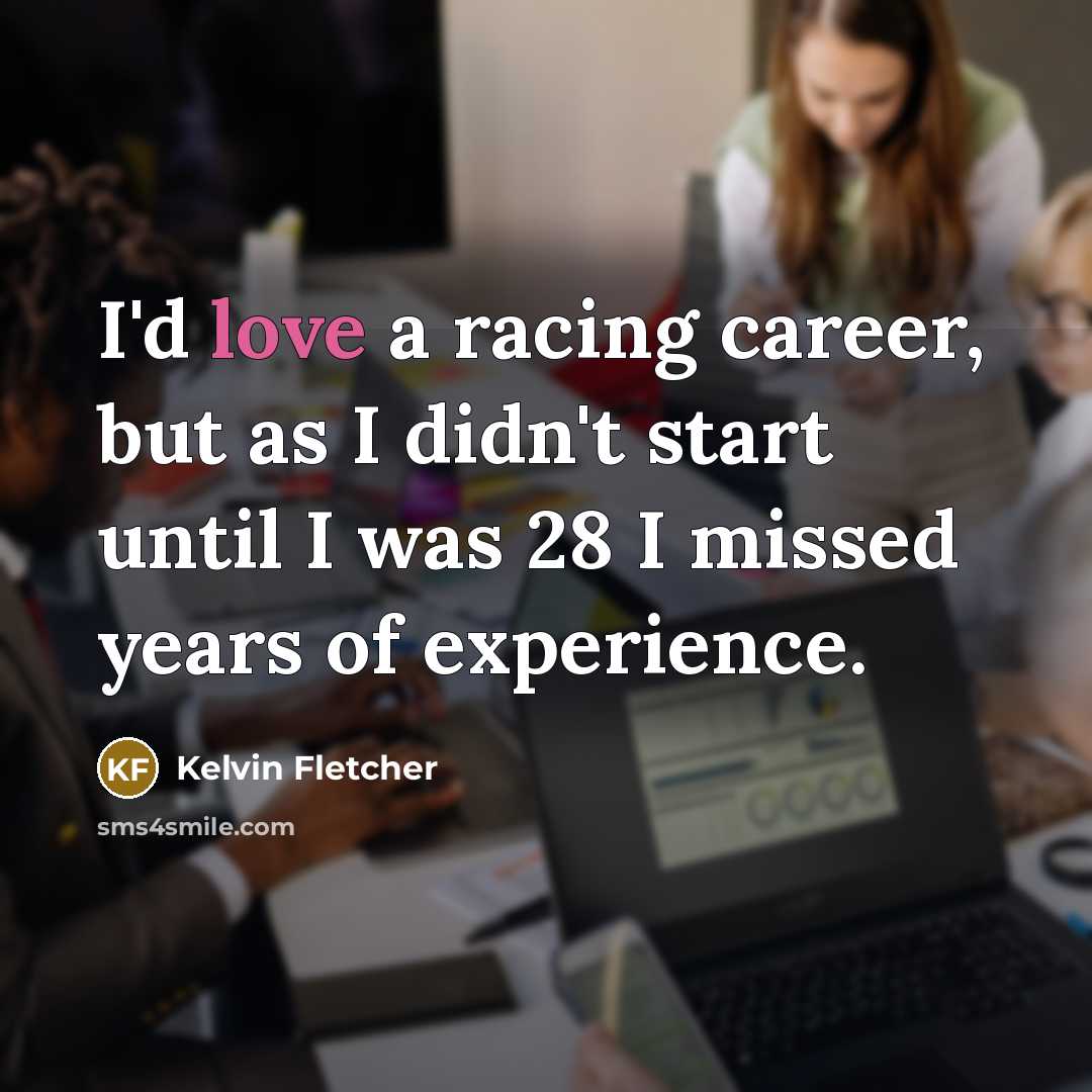 “I'd love a racing career, but as I didn't start…” quote by Kelvin Fletcher