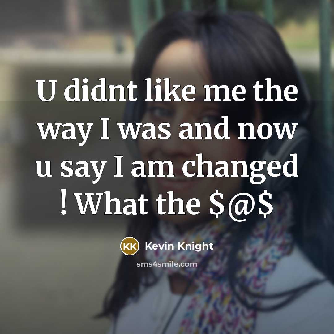 “U didnt like me the way I was and now u say I am changed ! What the $@$” quote by Kevin Knight