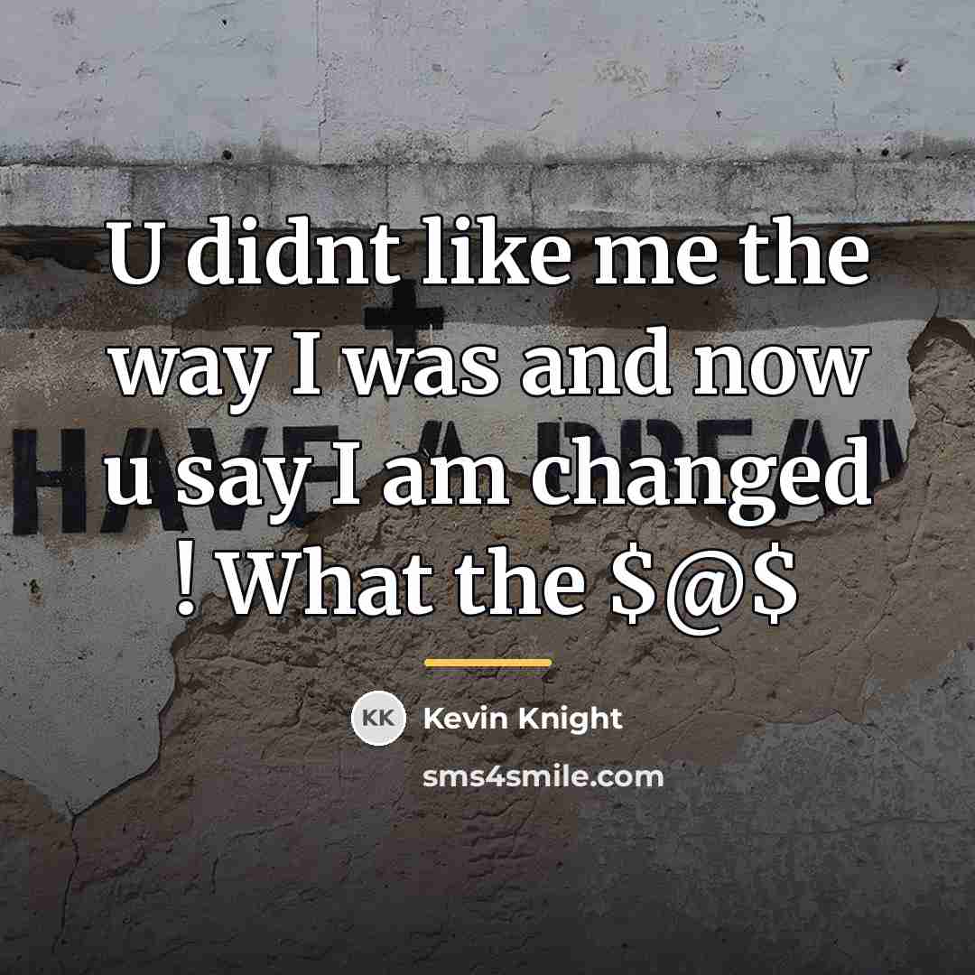 “U didnt like me the way I was and now…” quote by Kevin Knight
