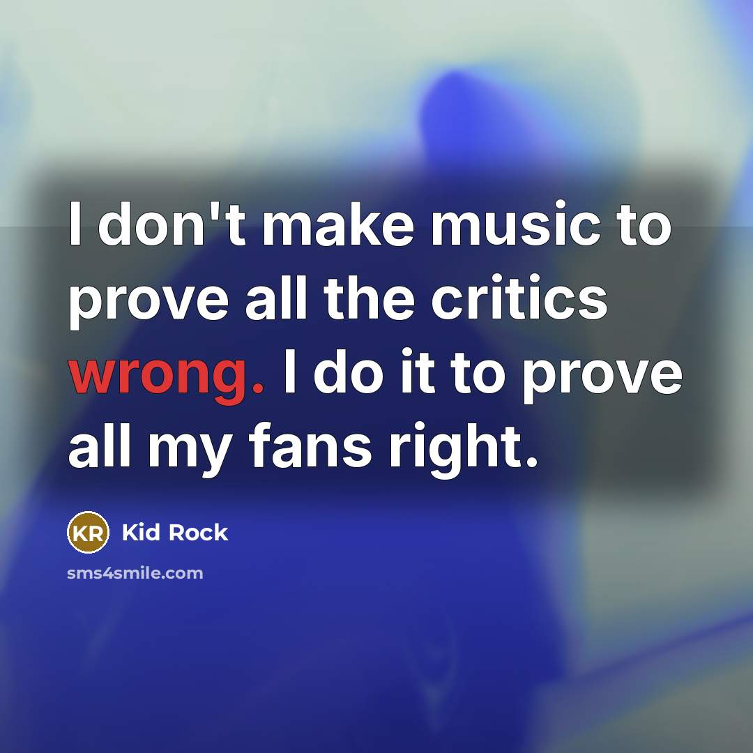 “I don't make music to prove all the critics wrong.…” quote by Kid Rock