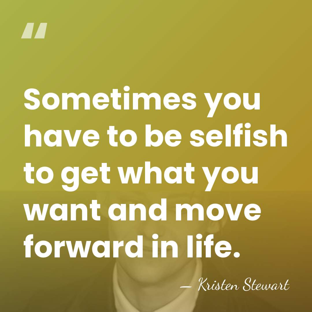Sometimes you have to be selfish to get what you want and&hellip; - Kristen Stewart