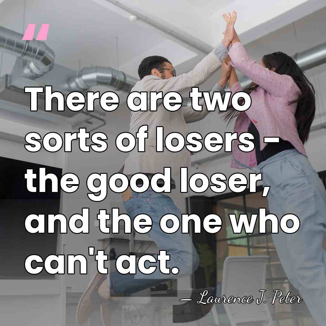 There are two sorts of losers - the good loser, and the&hellip; - Laurence J. Peter