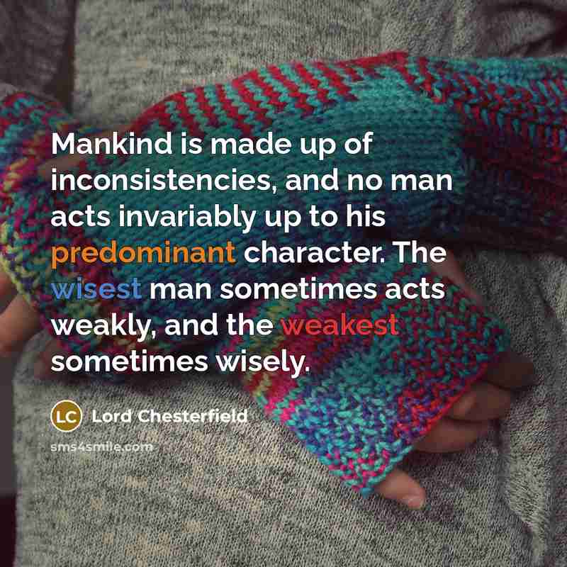 “Mankind is made up of inconsistencies, and no man acts…” quote by Lord Chesterfield