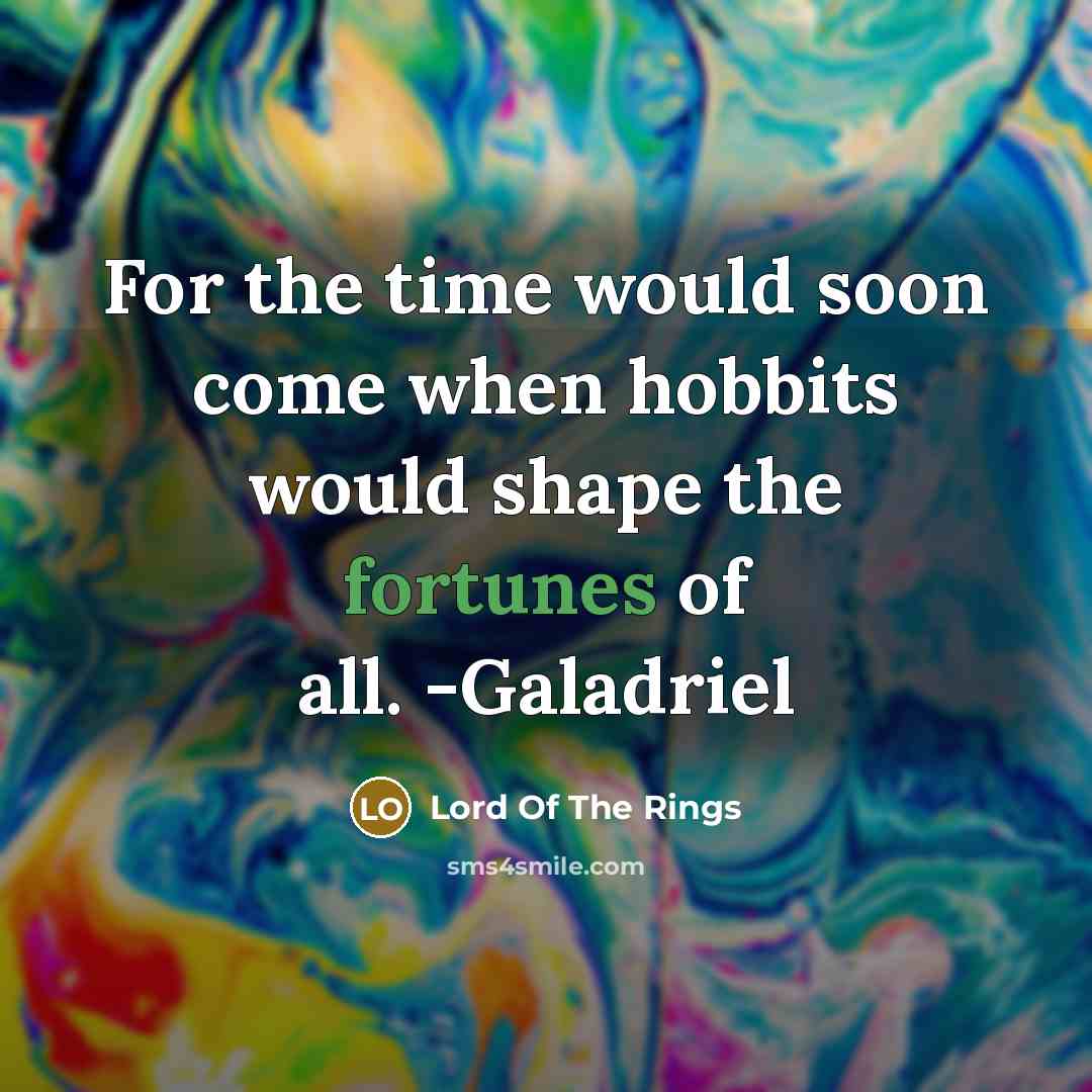 “For the time would soon come when hobbits would shape the fortunes of all. -Galadriel” quote by Lord Of The Rings