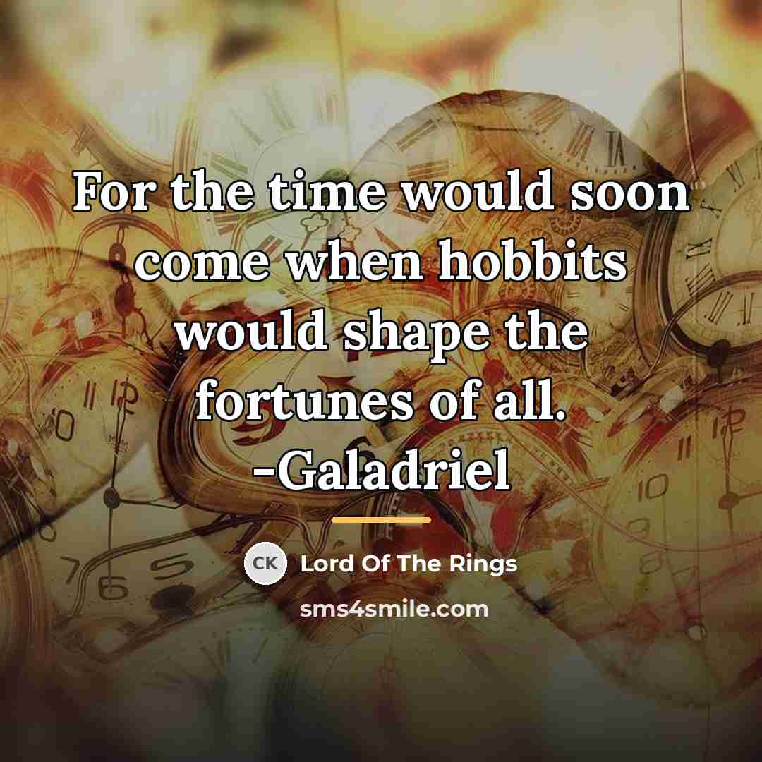 “For the time would soon come when hobbits would shape…” quote by Lord Of The Rings