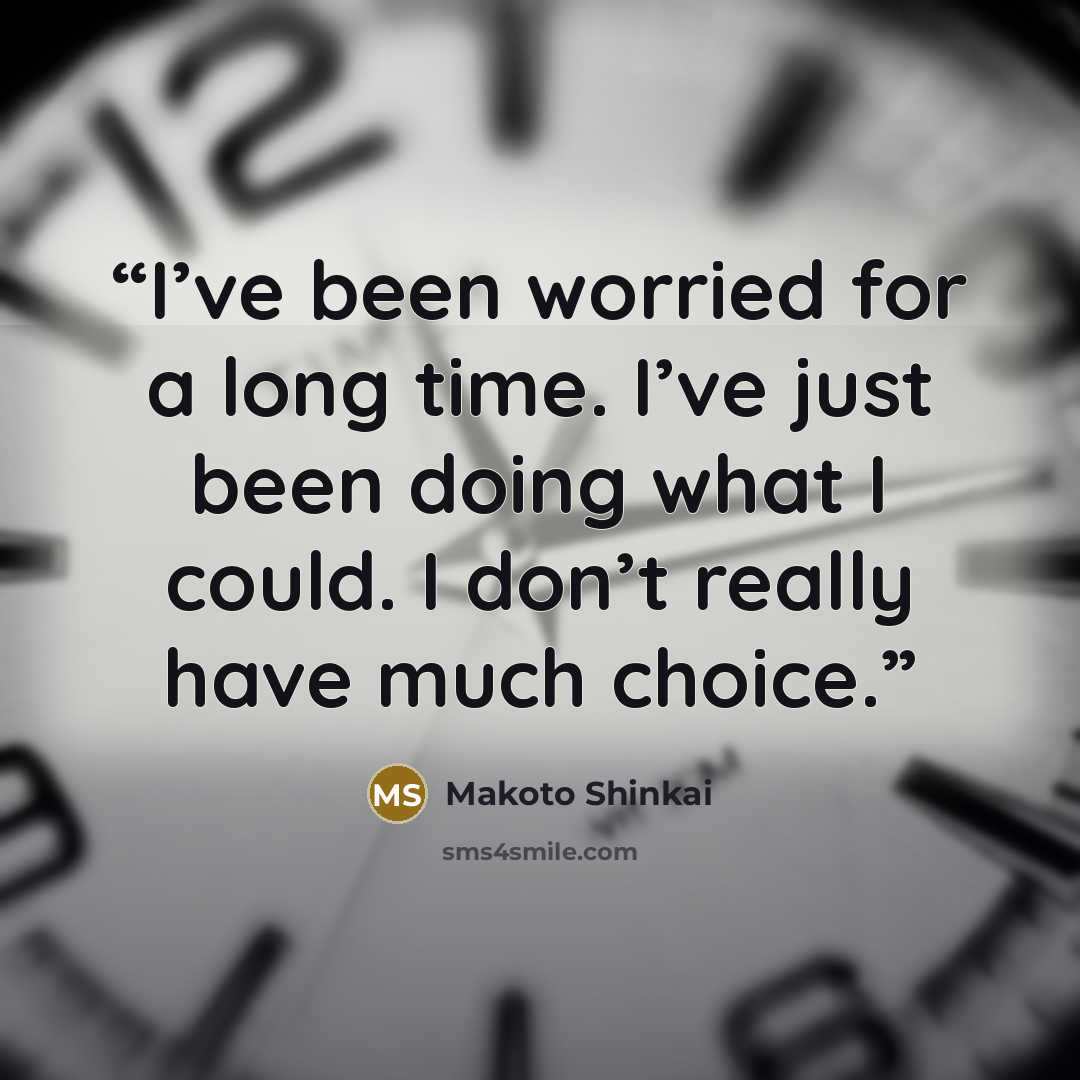 “I’ve been worried for a long time. I’ve just been doing what I could. I don’t really have much choice.” quote by Makoto Shinkai