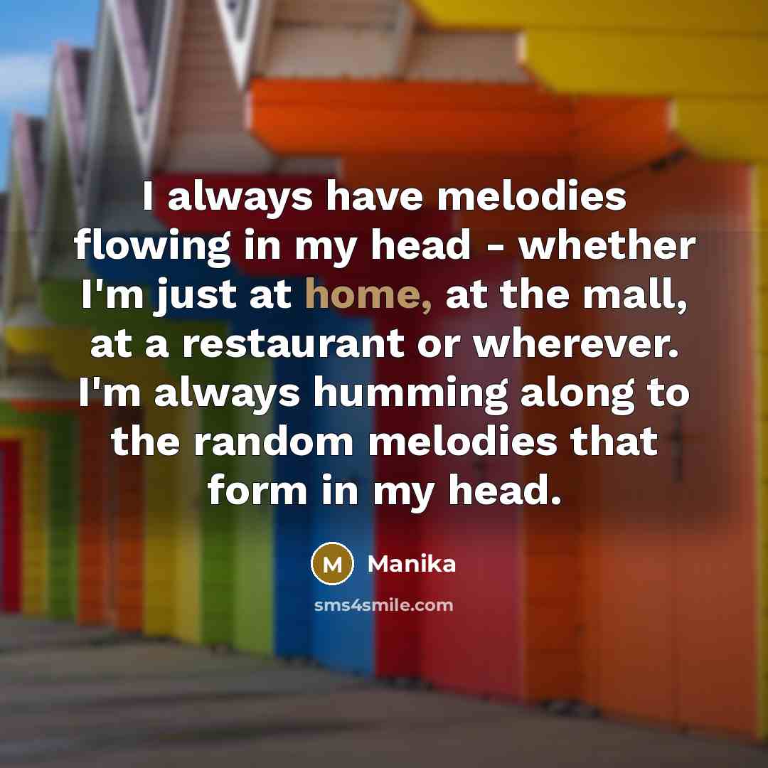 “I always have melodies flowing in my head - whether…” quote by Manika