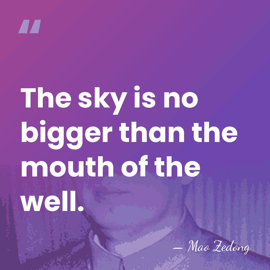The sky is no bigger than the mouth of the well. - Mao Zedong