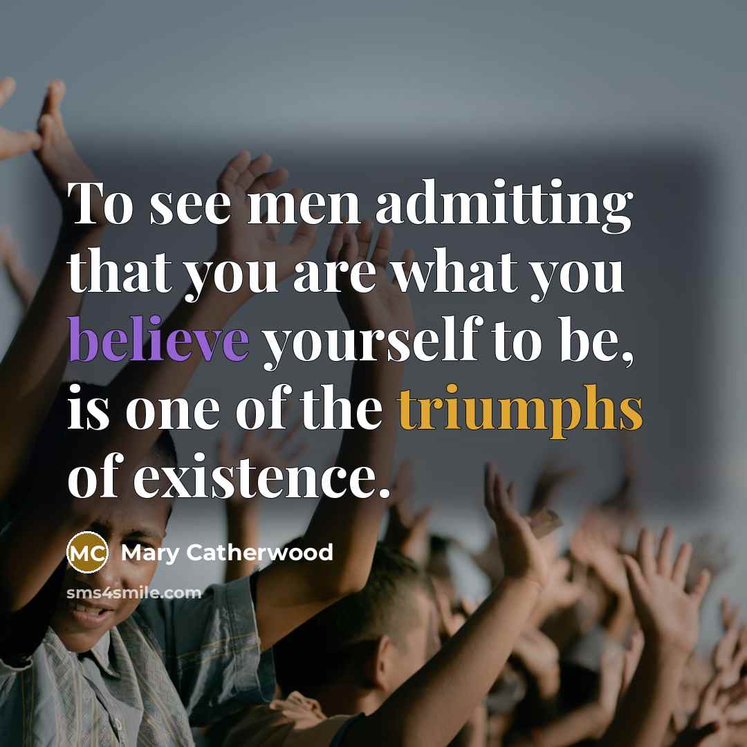 “To see men admitting that you are what you believe…” quote by Mary Catherwood