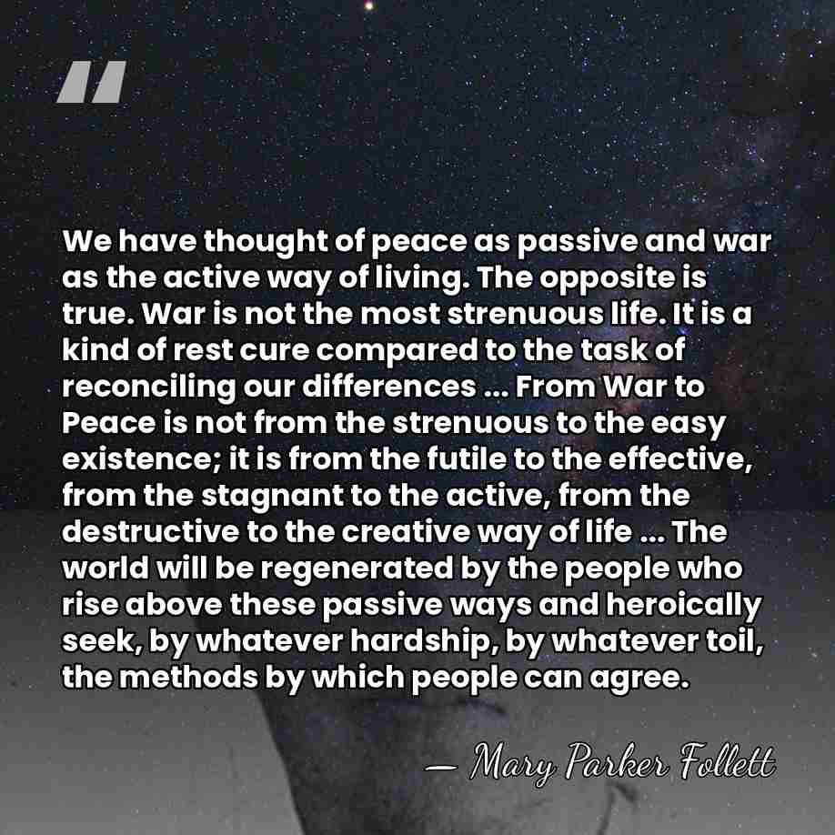 We have thought of peace as passive and war as the active&hellip; - Mary Parker Follett