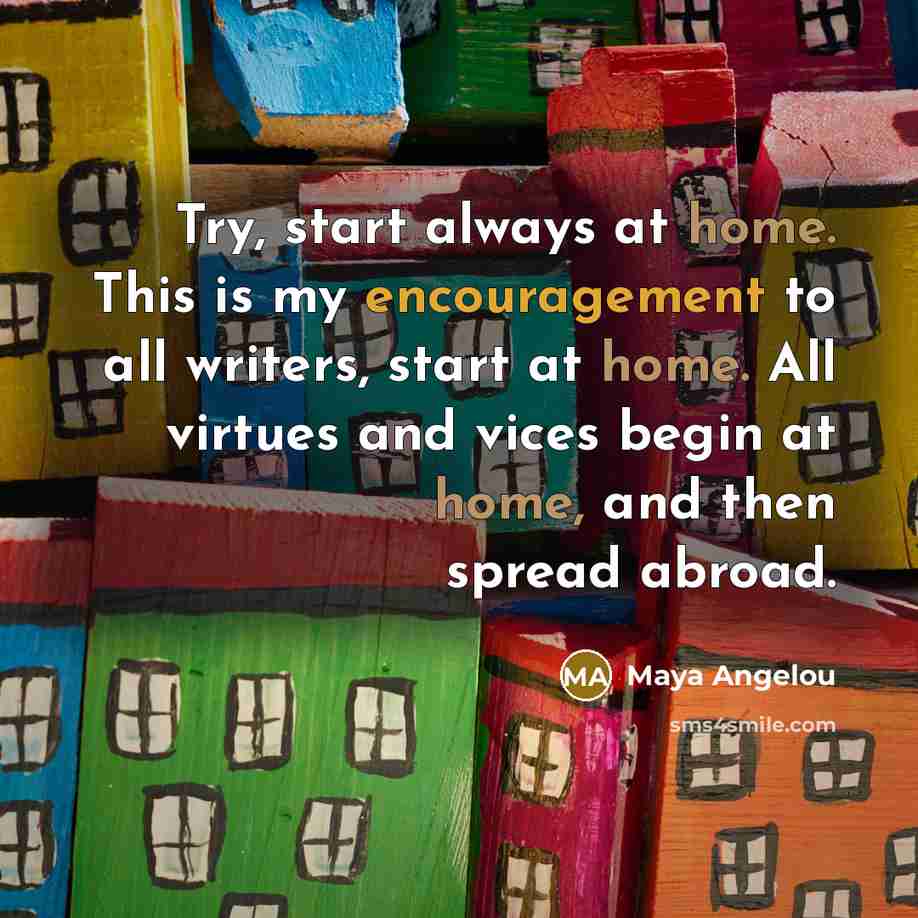 “Try, start always at home. This is my encouragement to…” quote by Maya Angelou