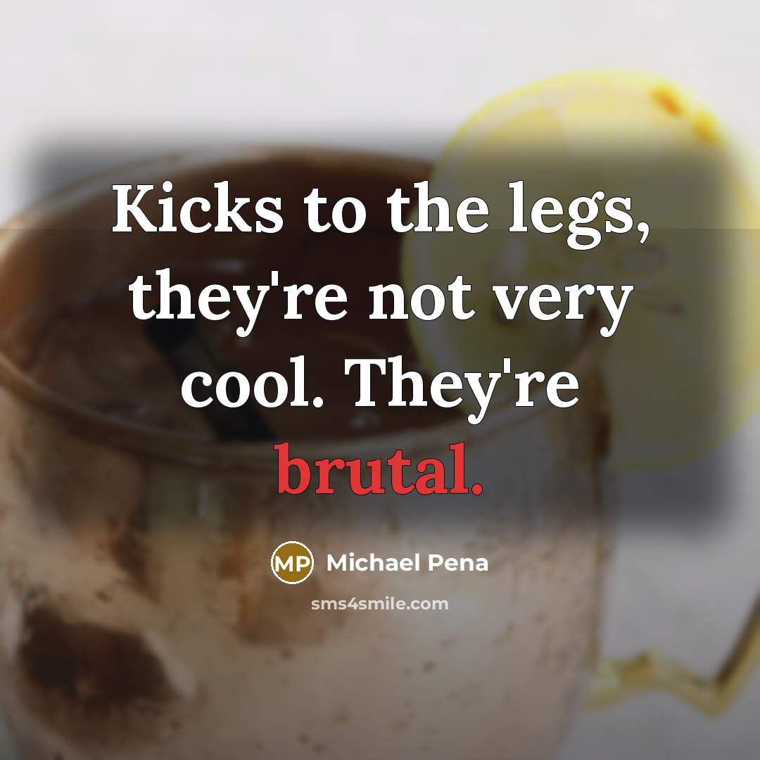 “Kicks to the legs, they're not very cool. They're brutal.…” quote by Michael Pena