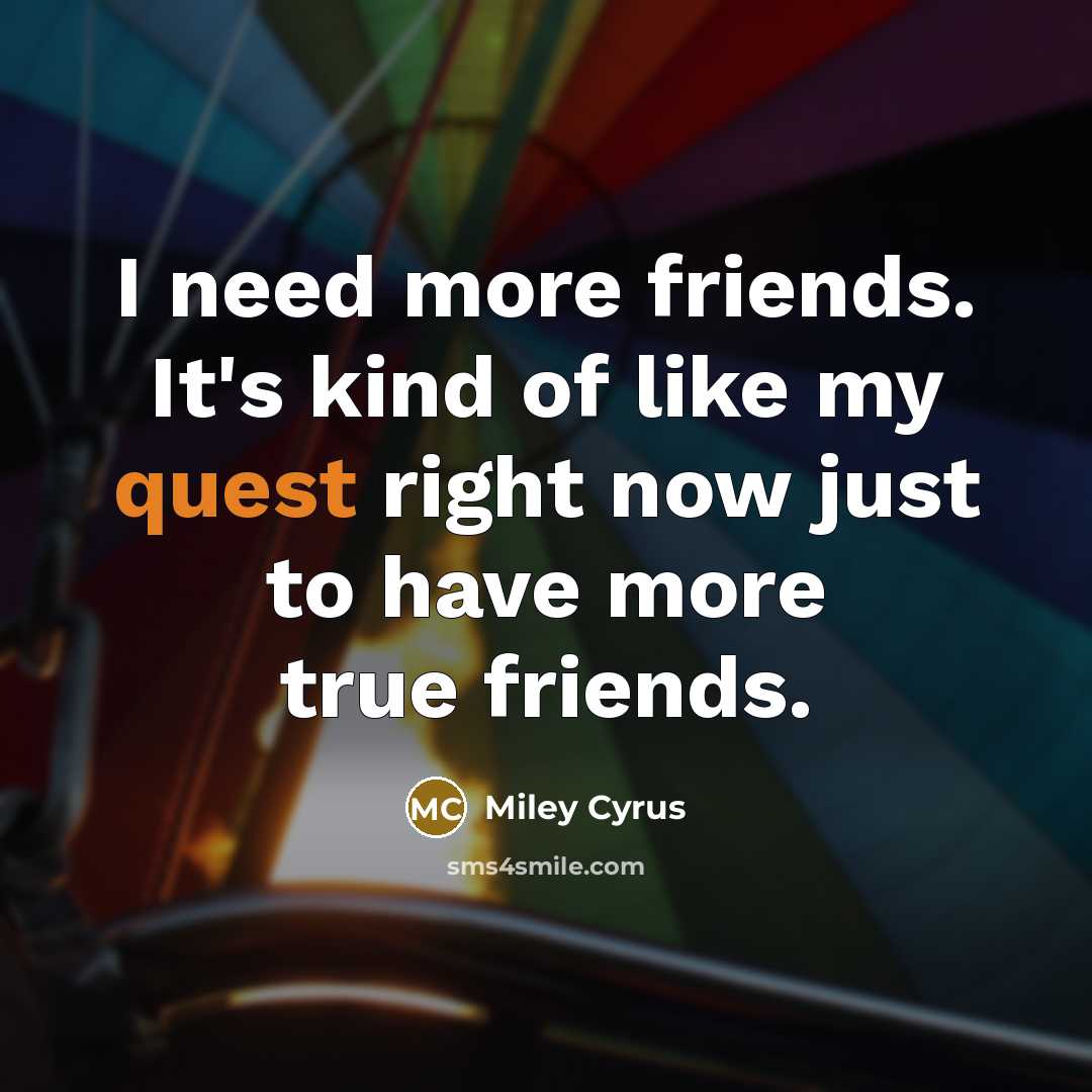 “I need more friends. It's kind of like my quest…” quote by Miley Cyrus
