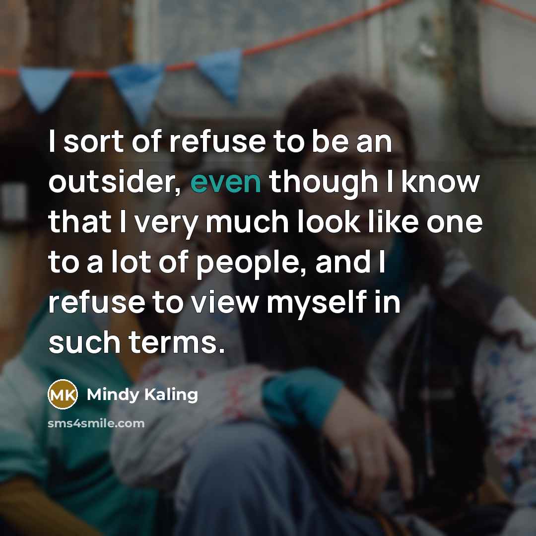 “I sort of refuse to be an outsider, even though…” quote by Mindy Kaling