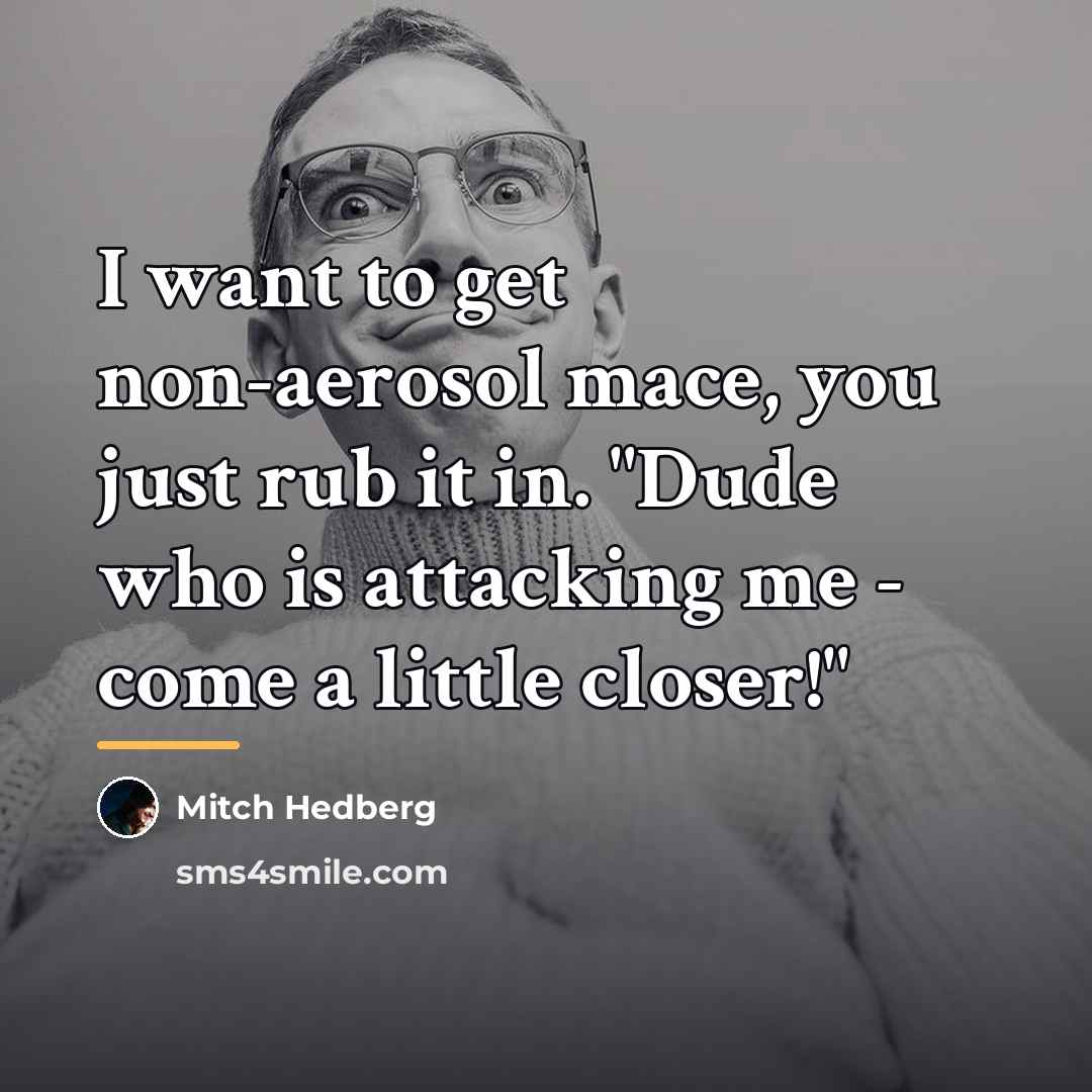 “I want to get non-aerosol mace, you just rub it…” quote by Mitch Hedberg
