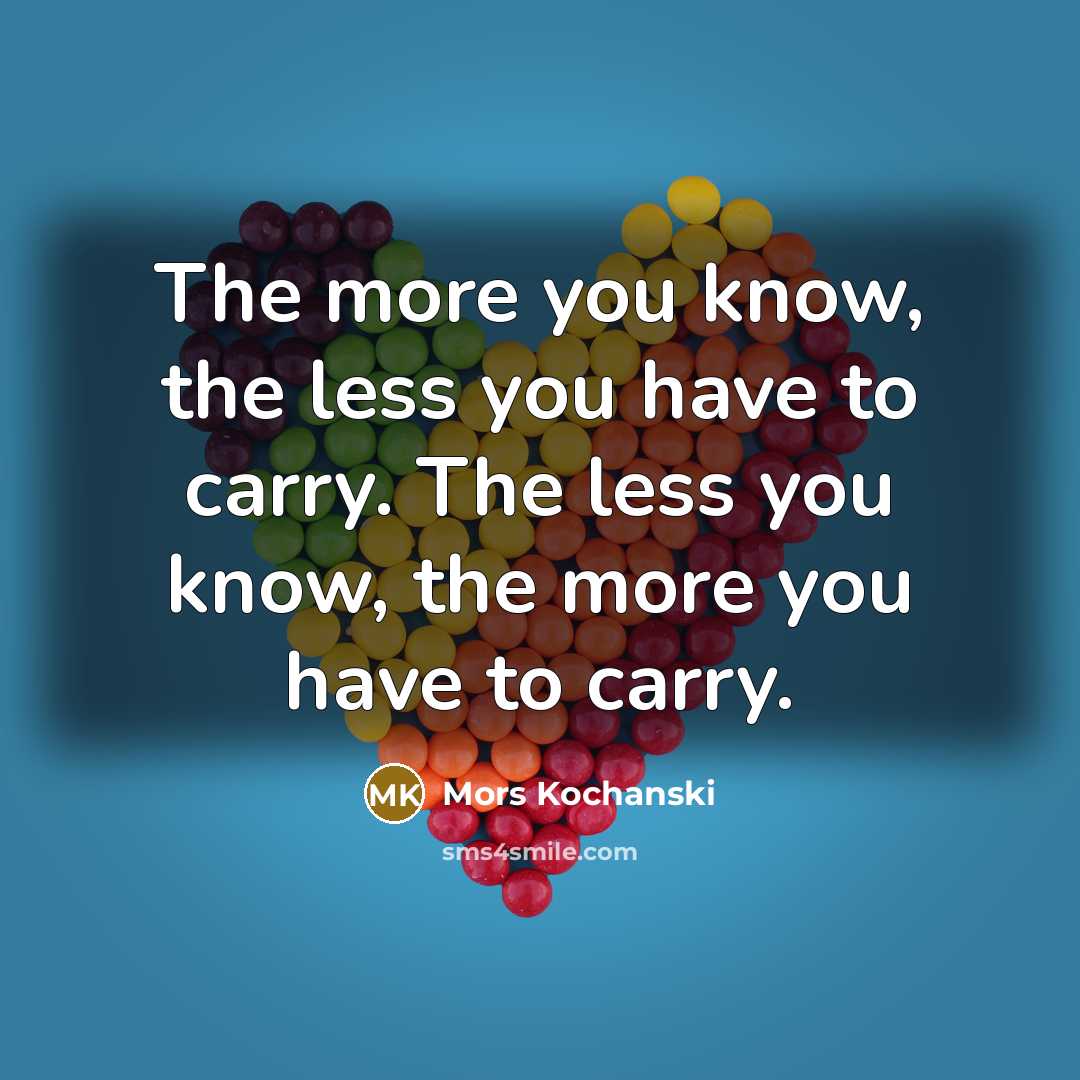 “The more you know, the less you have to carry. The less you know, the more you have to carry.” quote by Mors Kochanski
