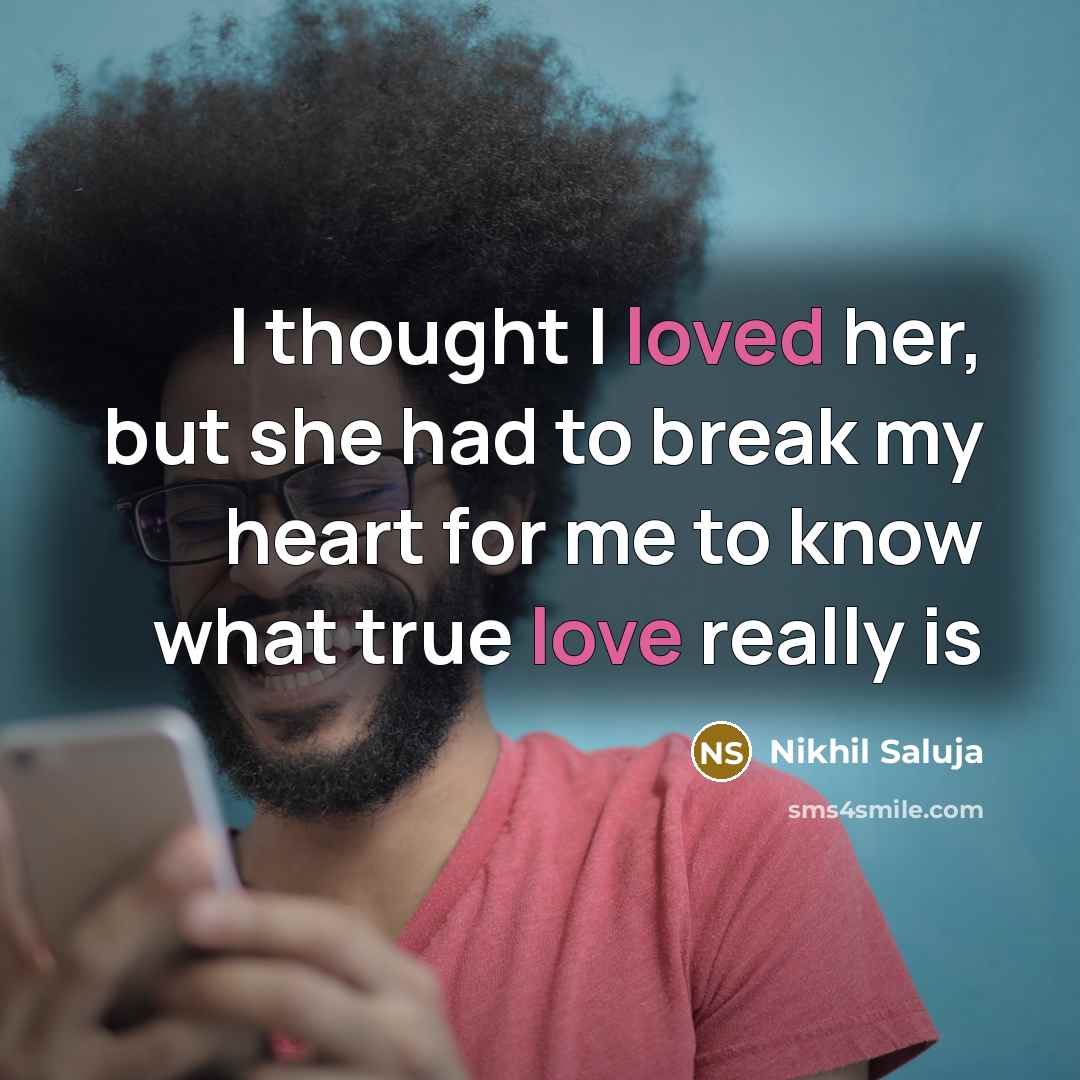 “I thought I loved her, but she had to break my heart for me to know what true love really is” quote by Nikhil Saluja