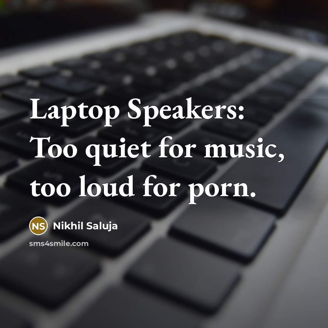 “Laptop Speakers: Too quiet for music, too loud for porn.…” quote by Nikhil Saluja