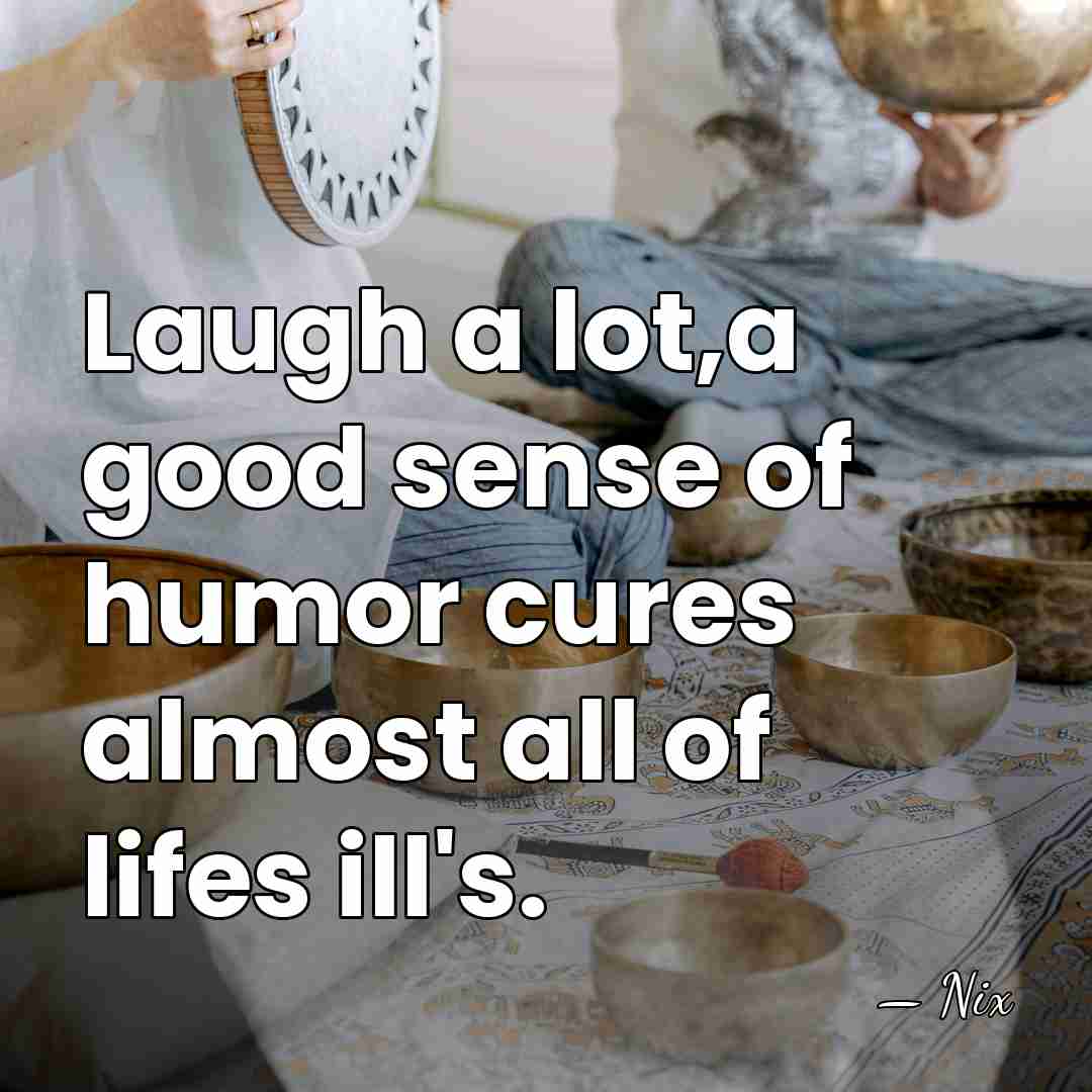 Laugh a lot,a good sense of humor cures almost all of lifes&hellip; - Nix
