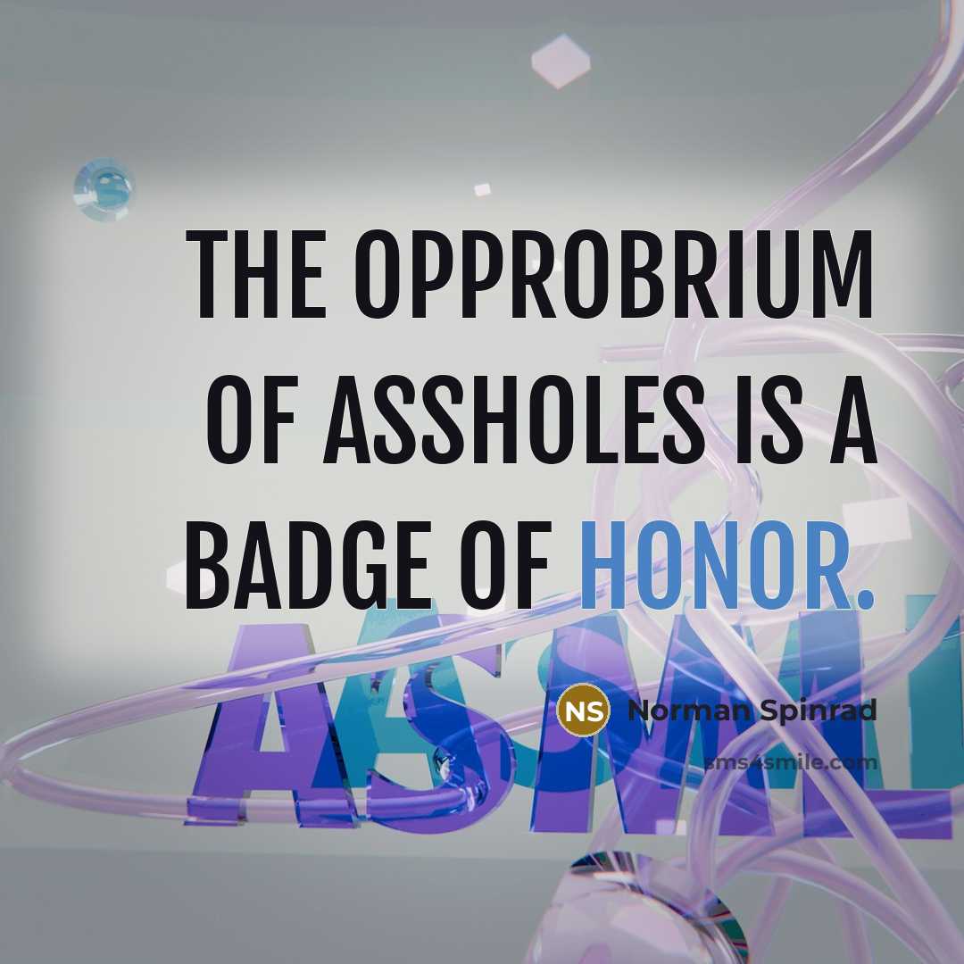 “The opprobrium of assholes is a badge of honor.” quote by Norman Spinrad