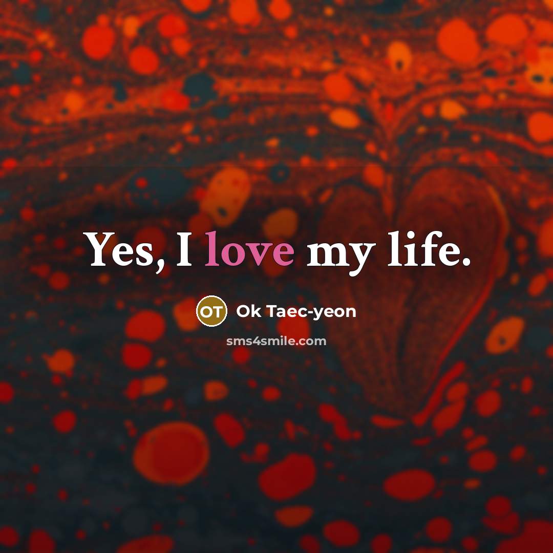 “Yes, I love my life.…” quote by Ok Taec-yeon
