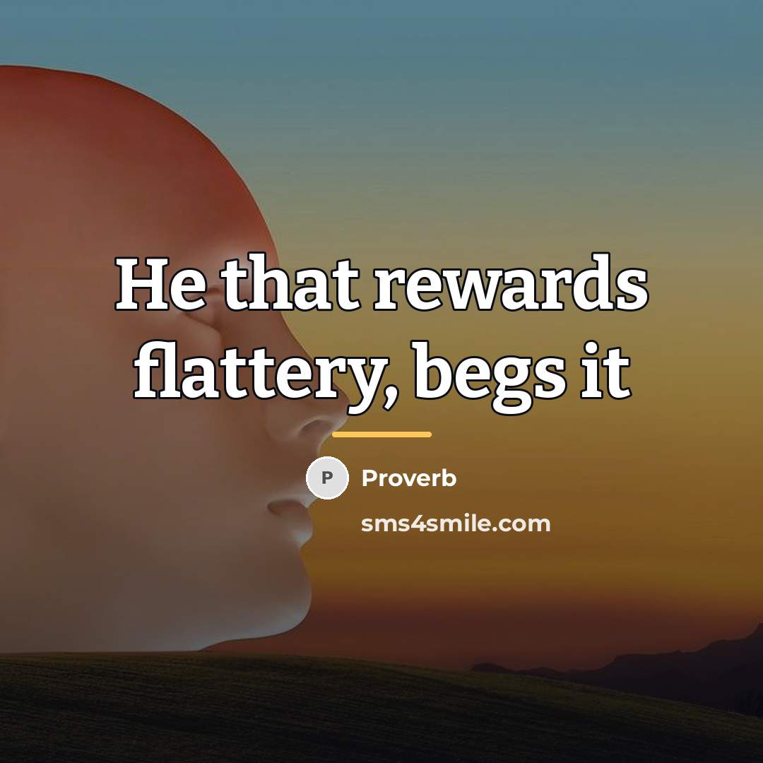 “He that rewards flattery, begs it…” quote by Proverb