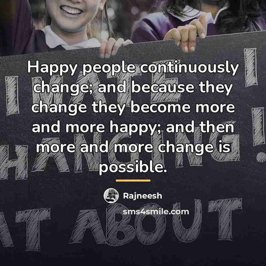 “Happy people continuously change; and because they change they become…” quote by Rajneesh