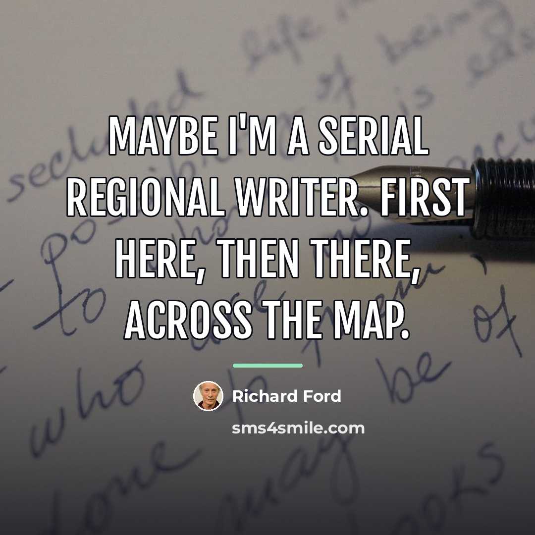 “Maybe I'm a serial regional writer. First here, then there,…” quote by Richard Ford