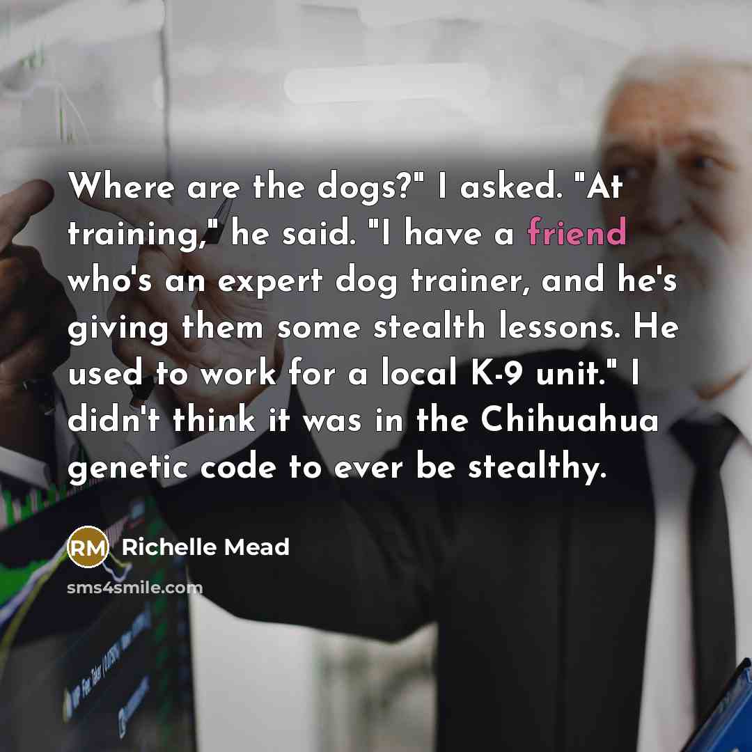 “Where are the dogs?" I asked. "At training," he said.…” quote by Richelle Mead