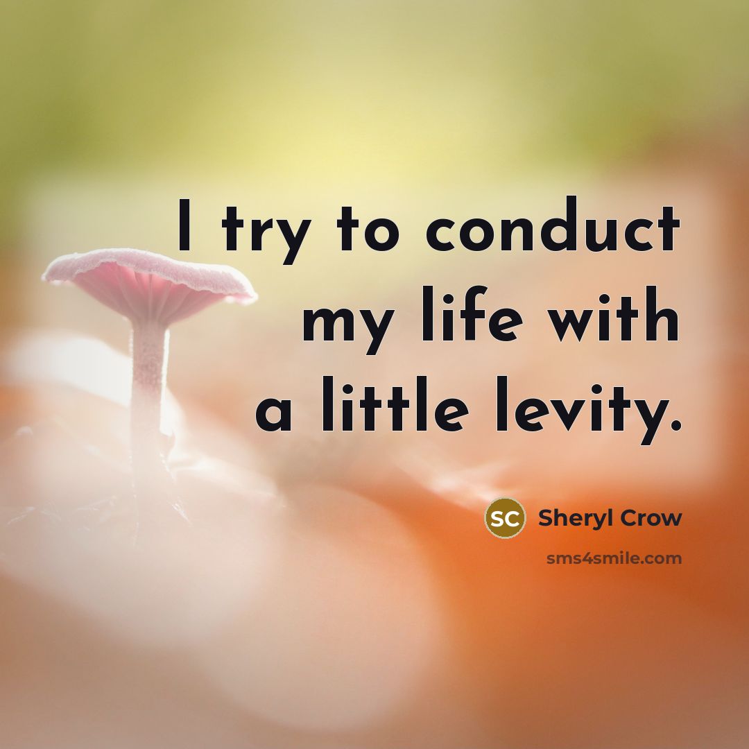 “I try to conduct my life with a little levity.…” quote by Sheryl Crow