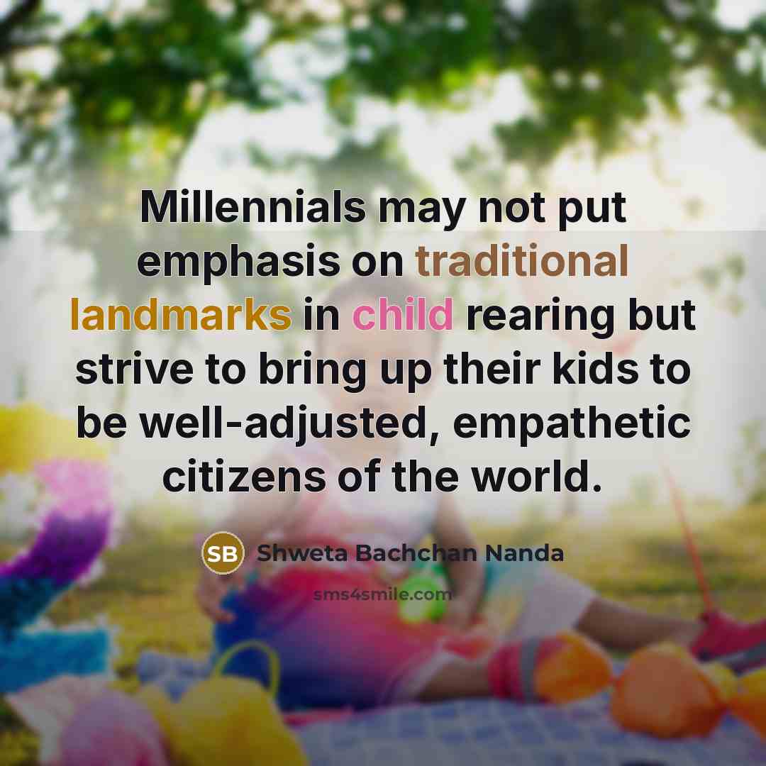 “Millennials may not put emphasis on traditional landmarks in child rearing but strive to bring up their kids to be well-adjusted, empathetic citizens of the world.” quote by Shweta Bachchan Nanda