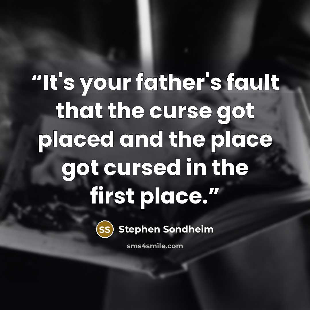 “It's your father's fault that the curse got placed and the place got cursed in the first place.” quote by Stephen Sondheim