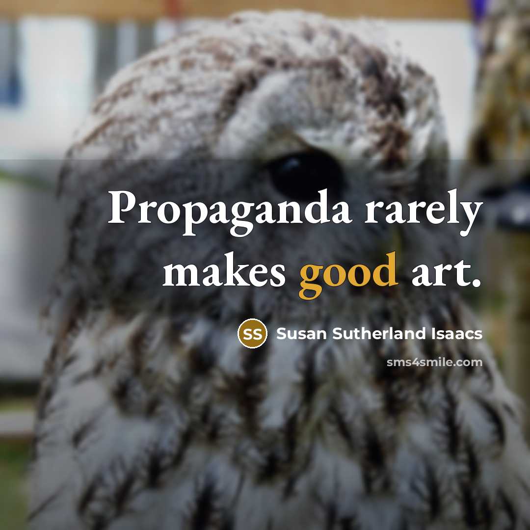 “Propaganda rarely makes good art.…” quote by Susan Sutherland Isaacs