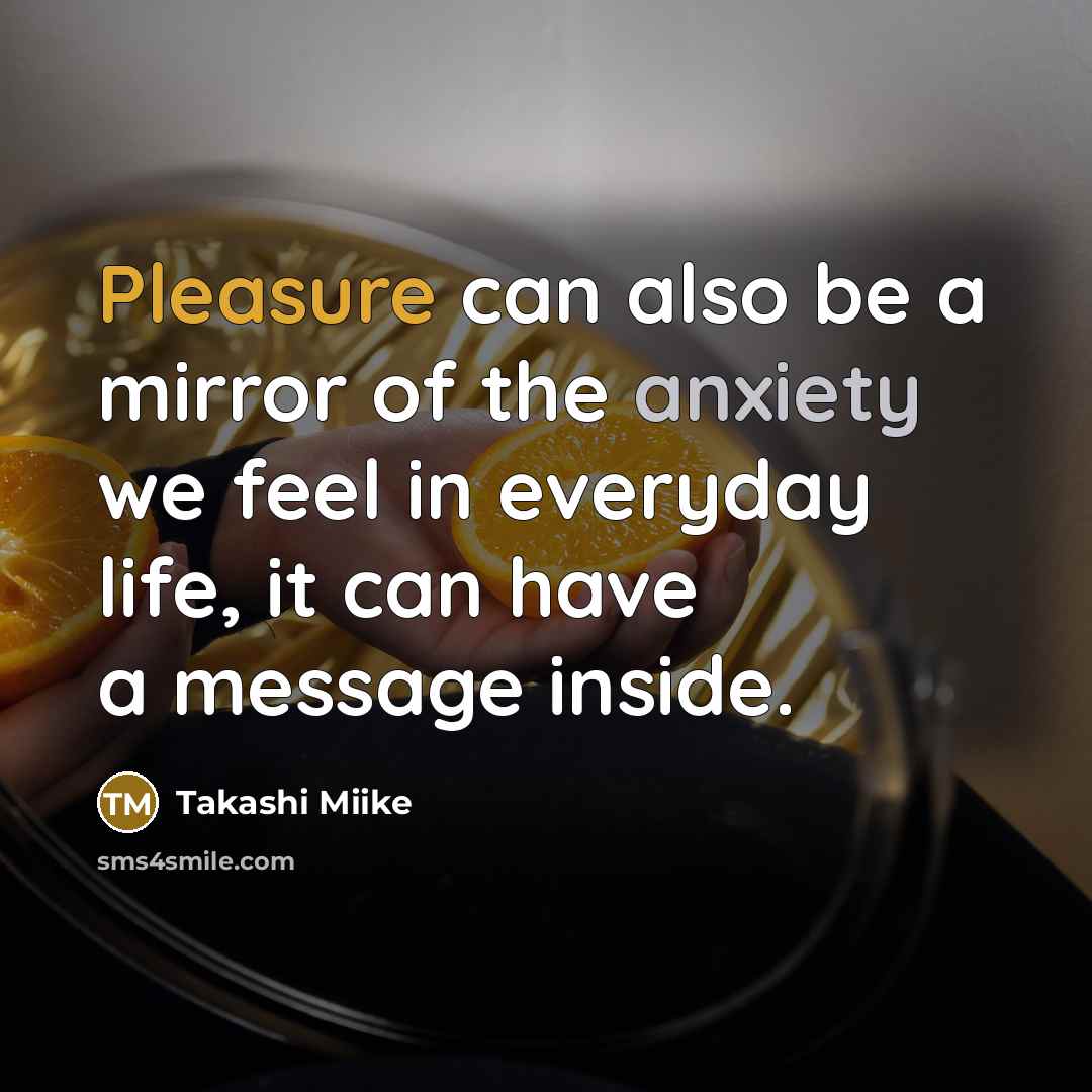 “Pleasure can also be a mirror of the anxiety we feel in everyday life, it can have a message inside.” quote by Takashi Miike