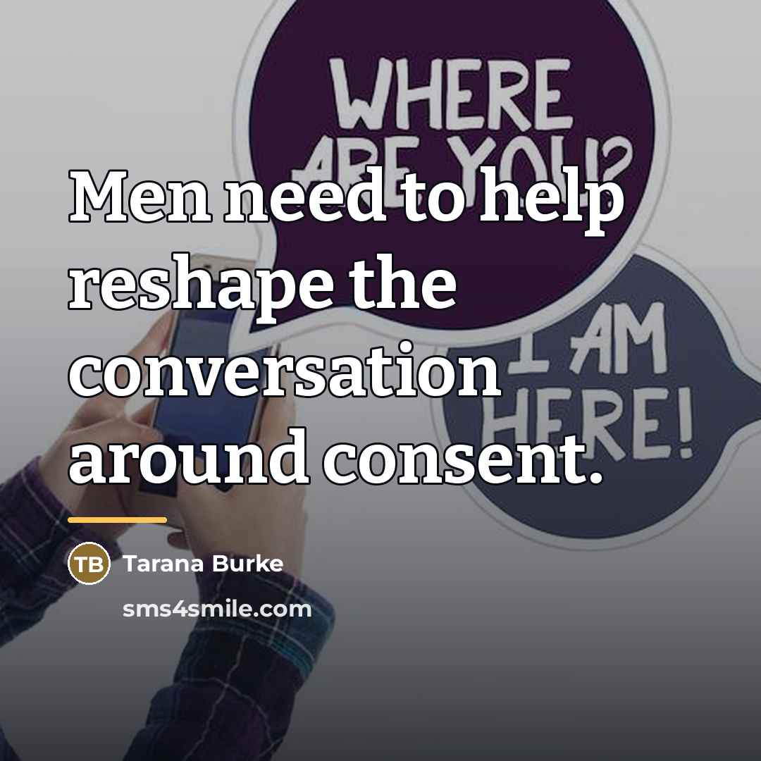 “Men need to help reshape the conversation around consent.…” quote by Tarana Burke