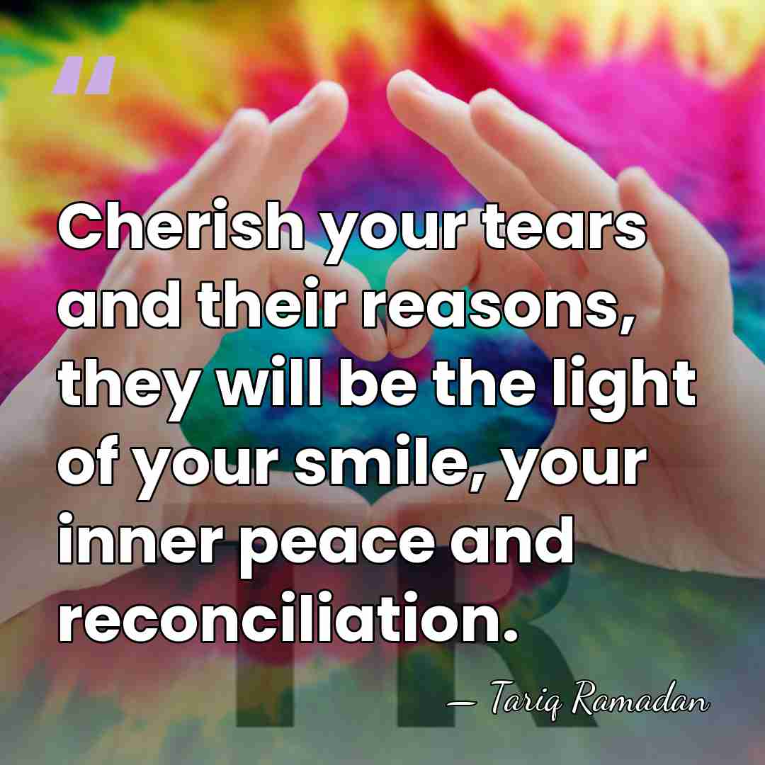 Cherish your tears and their reasons, they will be the light of&hellip; - Tariq Ramadan