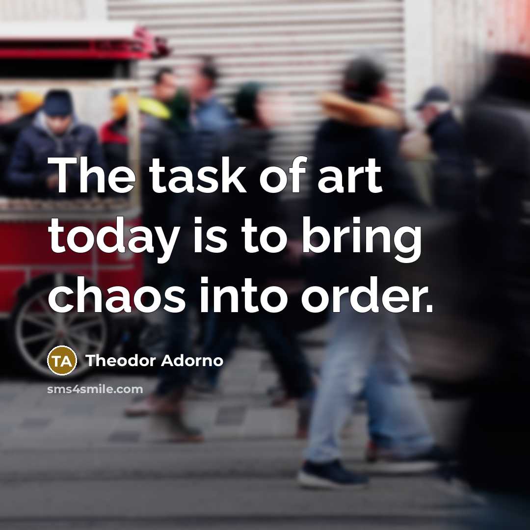 “The task of art today is to bring chaos into…” quote by Theodor Adorno