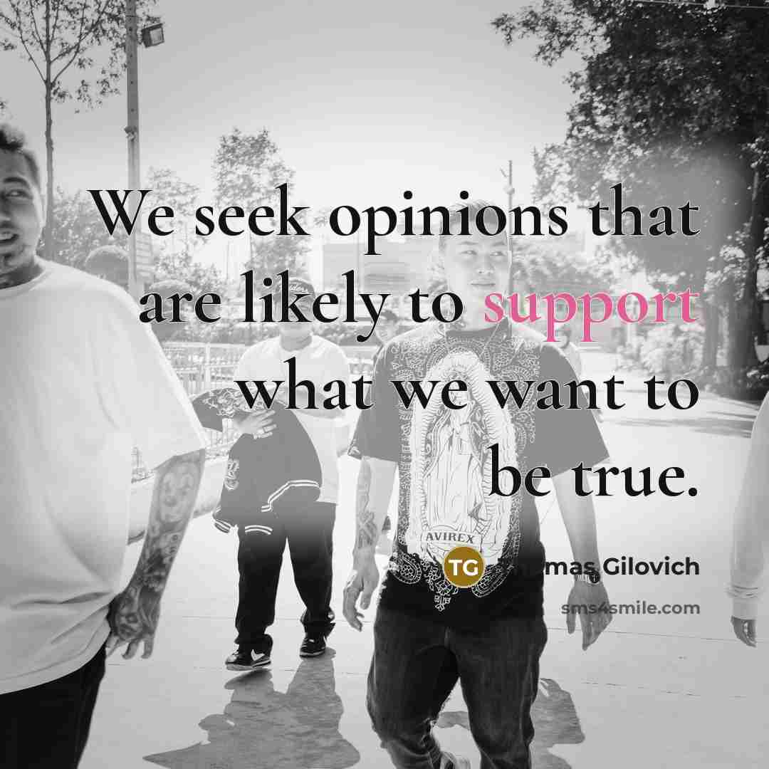 “We seek opinions that are likely to support what we…” quote by Thomas Gilovich